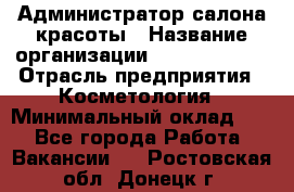 Администратор салона красоты › Название организации ­ Style-charm › Отрасль предприятия ­ Косметология › Минимальный оклад ­ 1 - Все города Работа » Вакансии   . Ростовская обл.,Донецк г.